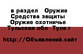  в раздел : Оружие. Средства защиты » Оружие охотничье . Тульская обл.,Тула г.